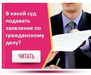 В КАКОЙ СУД ПОДАВАТЬ ЗАЯВЛЕНИЕ ПО ГРАЖДАНСКОМУ ДЕЛУ?